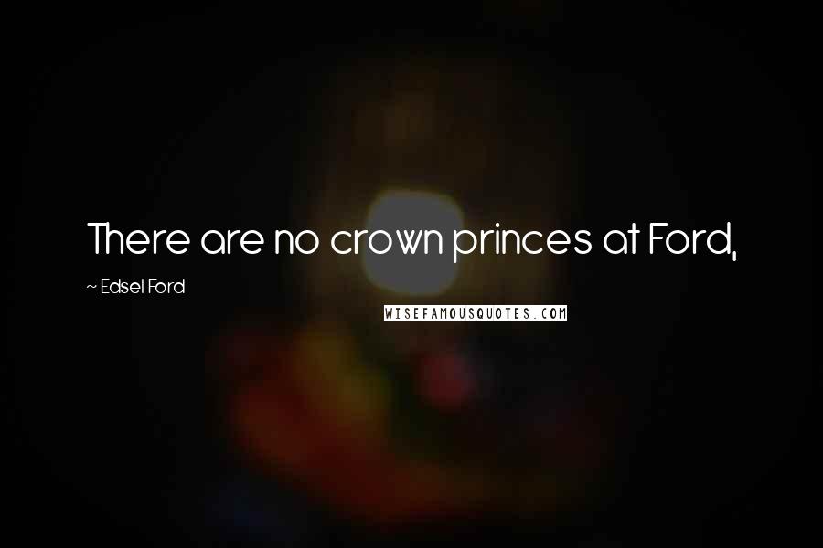 Edsel Ford Quotes: There are no crown princes at Ford,