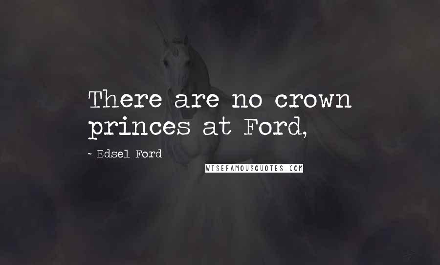 Edsel Ford Quotes: There are no crown princes at Ford,