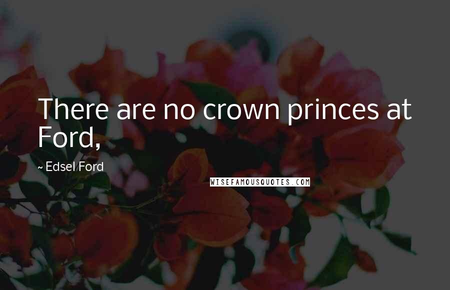 Edsel Ford Quotes: There are no crown princes at Ford,