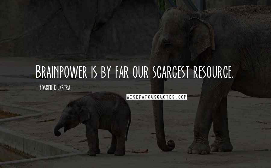 Edsger Dijkstra Quotes: Brainpower is by far our scarcest resource.