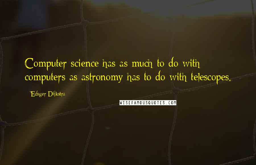 Edsger Dijkstra Quotes: Computer science has as much to do with computers as astronomy has to do with telescopes.