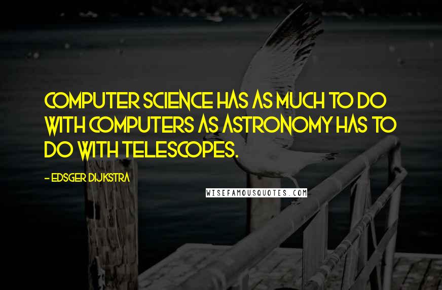 Edsger Dijkstra Quotes: Computer science has as much to do with computers as astronomy has to do with telescopes.