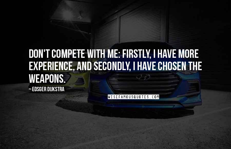 Edsger Dijkstra Quotes: Don't compete with me: firstly, I have more experience, and secondly, I have chosen the weapons.