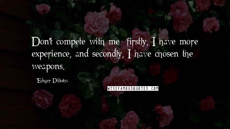 Edsger Dijkstra Quotes: Don't compete with me: firstly, I have more experience, and secondly, I have chosen the weapons.