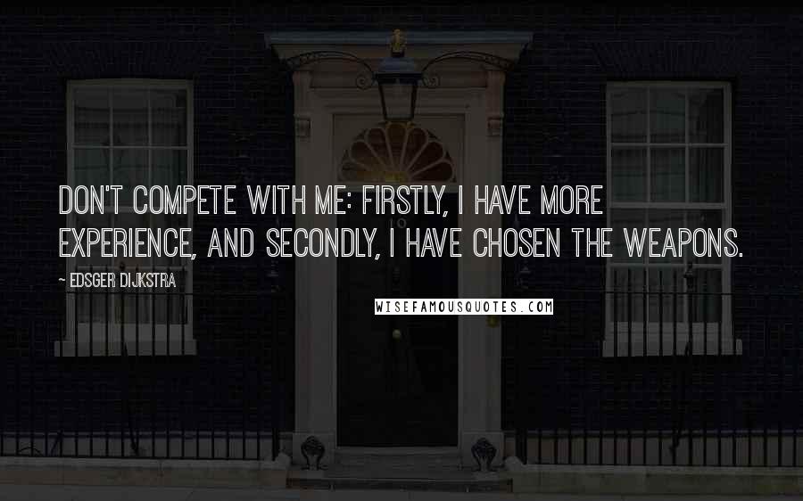 Edsger Dijkstra Quotes: Don't compete with me: firstly, I have more experience, and secondly, I have chosen the weapons.