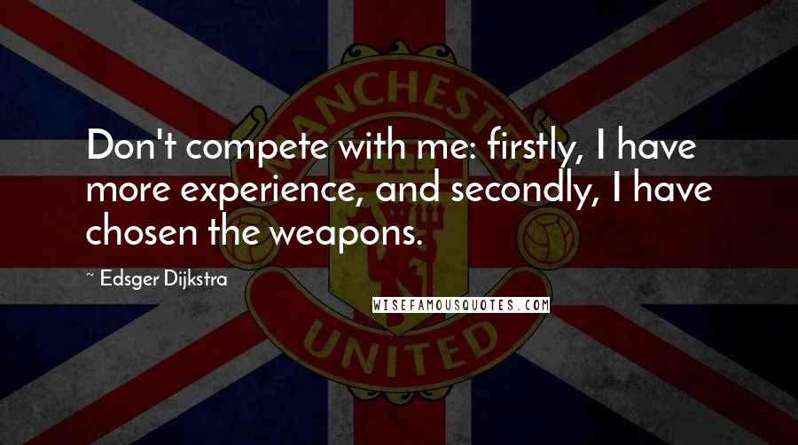 Edsger Dijkstra Quotes: Don't compete with me: firstly, I have more experience, and secondly, I have chosen the weapons.