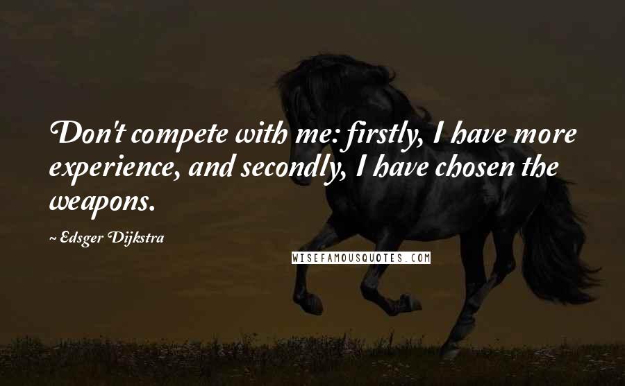 Edsger Dijkstra Quotes: Don't compete with me: firstly, I have more experience, and secondly, I have chosen the weapons.