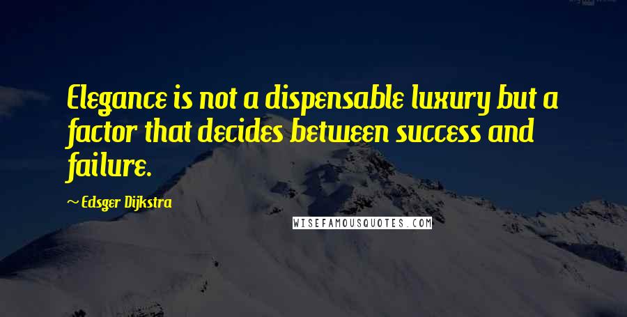Edsger Dijkstra Quotes: Elegance is not a dispensable luxury but a factor that decides between success and failure.