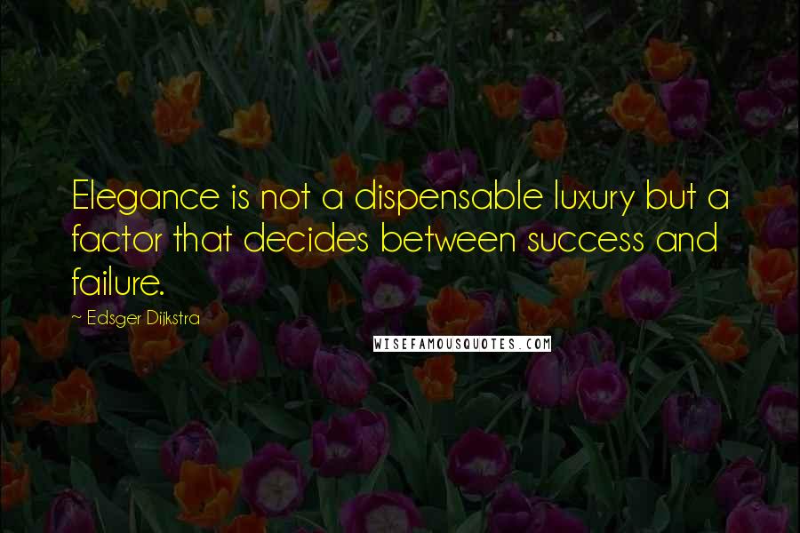 Edsger Dijkstra Quotes: Elegance is not a dispensable luxury but a factor that decides between success and failure.