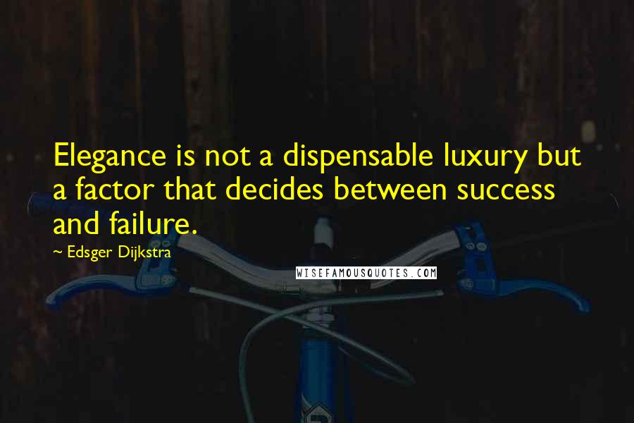 Edsger Dijkstra Quotes: Elegance is not a dispensable luxury but a factor that decides between success and failure.