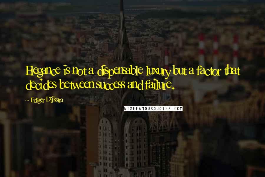 Edsger Dijkstra Quotes: Elegance is not a dispensable luxury but a factor that decides between success and failure.