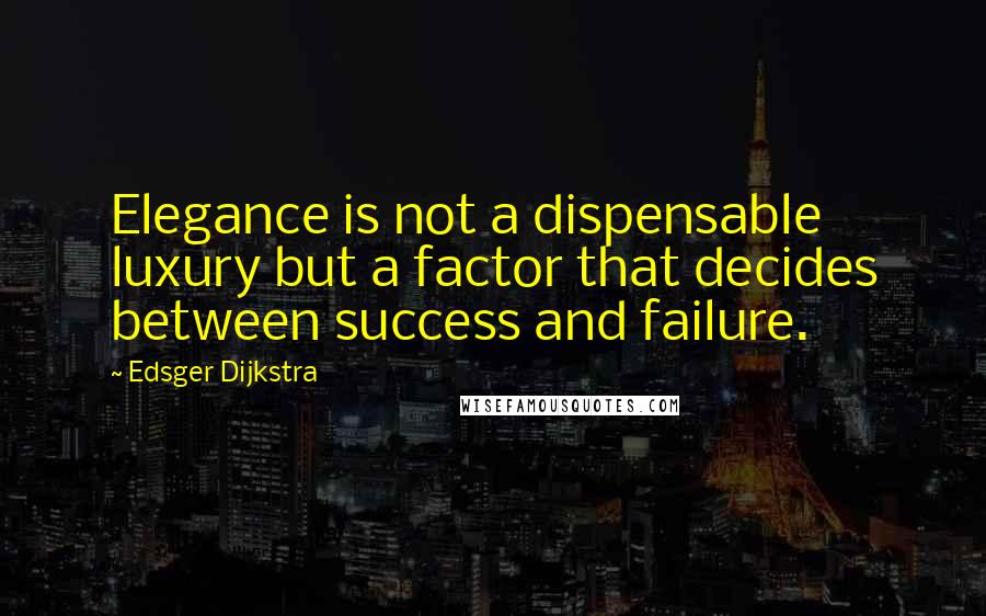 Edsger Dijkstra Quotes: Elegance is not a dispensable luxury but a factor that decides between success and failure.