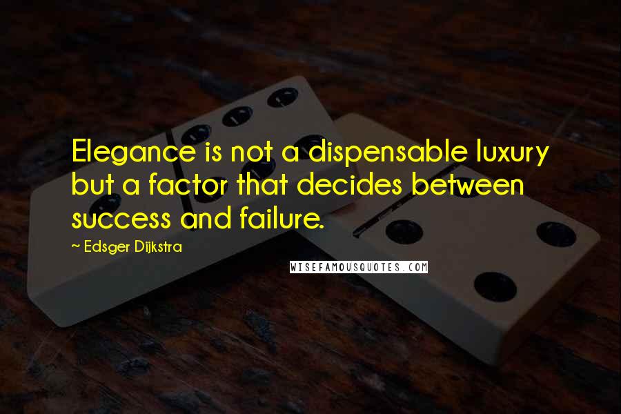 Edsger Dijkstra Quotes: Elegance is not a dispensable luxury but a factor that decides between success and failure.