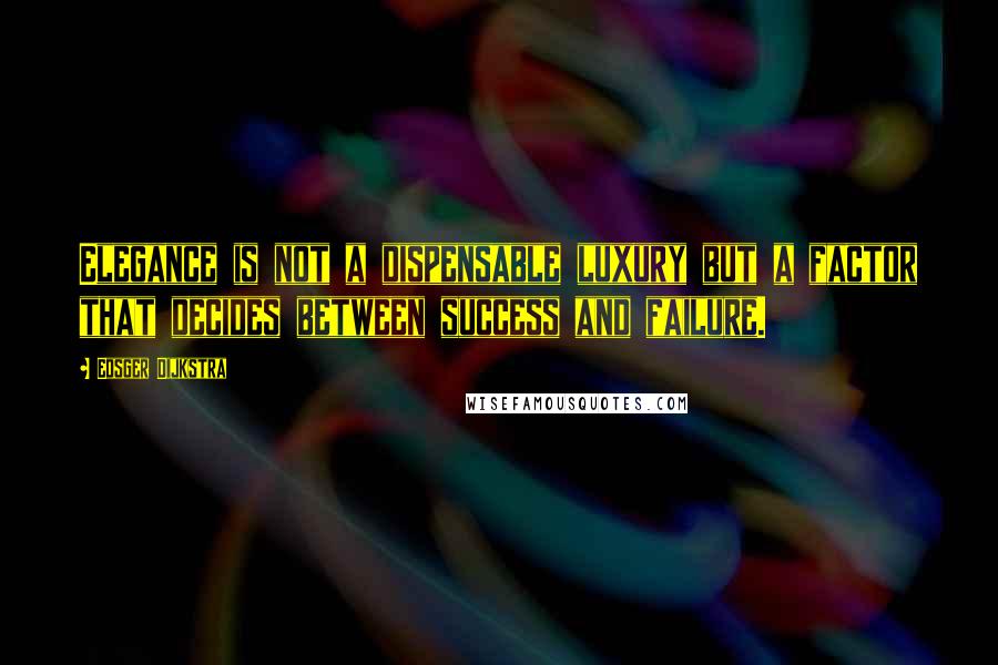 Edsger Dijkstra Quotes: Elegance is not a dispensable luxury but a factor that decides between success and failure.