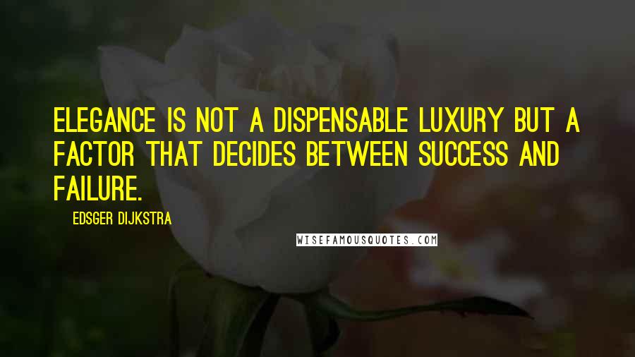 Edsger Dijkstra Quotes: Elegance is not a dispensable luxury but a factor that decides between success and failure.