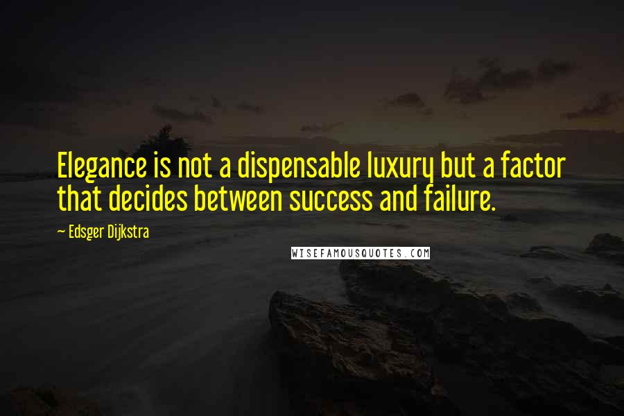 Edsger Dijkstra Quotes: Elegance is not a dispensable luxury but a factor that decides between success and failure.