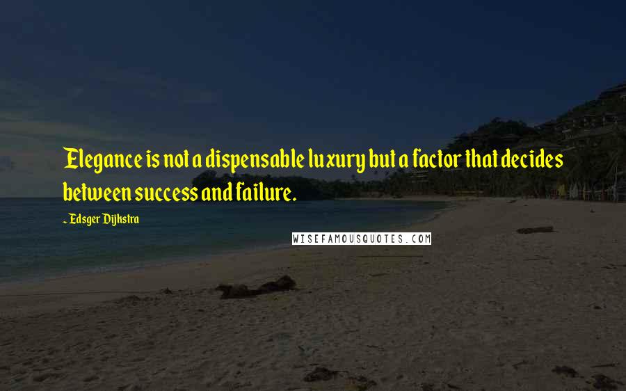 Edsger Dijkstra Quotes: Elegance is not a dispensable luxury but a factor that decides between success and failure.