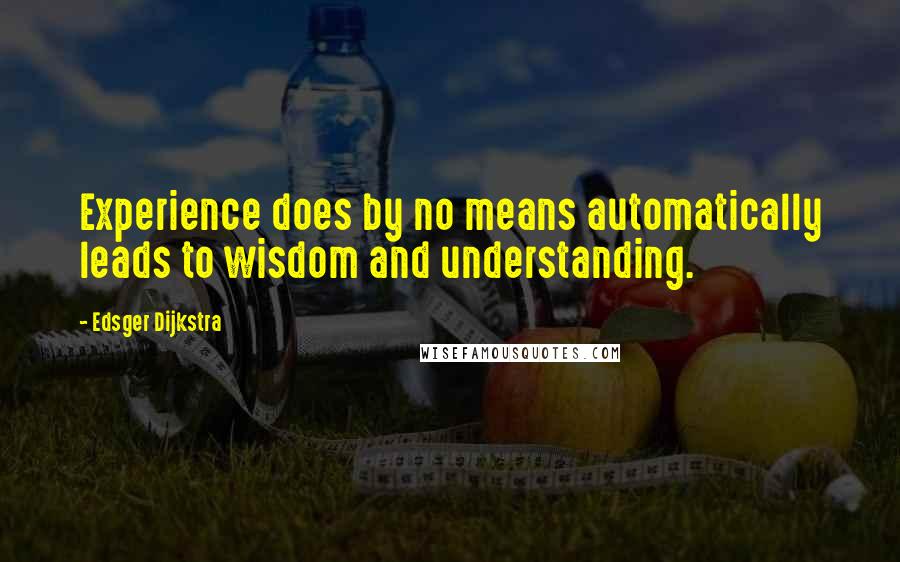 Edsger Dijkstra Quotes: Experience does by no means automatically leads to wisdom and understanding.