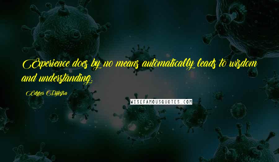 Edsger Dijkstra Quotes: Experience does by no means automatically leads to wisdom and understanding.