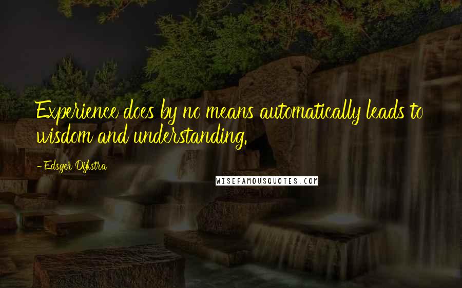 Edsger Dijkstra Quotes: Experience does by no means automatically leads to wisdom and understanding.