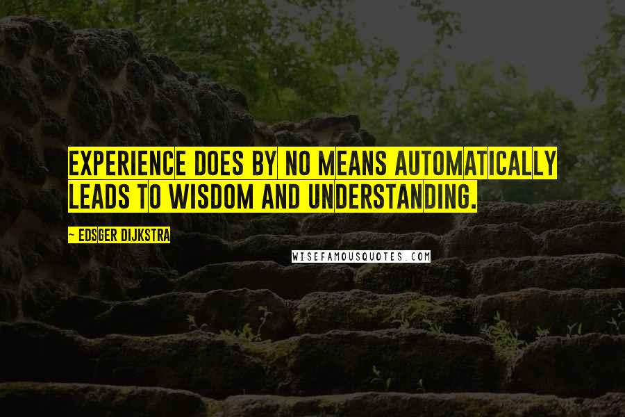 Edsger Dijkstra Quotes: Experience does by no means automatically leads to wisdom and understanding.