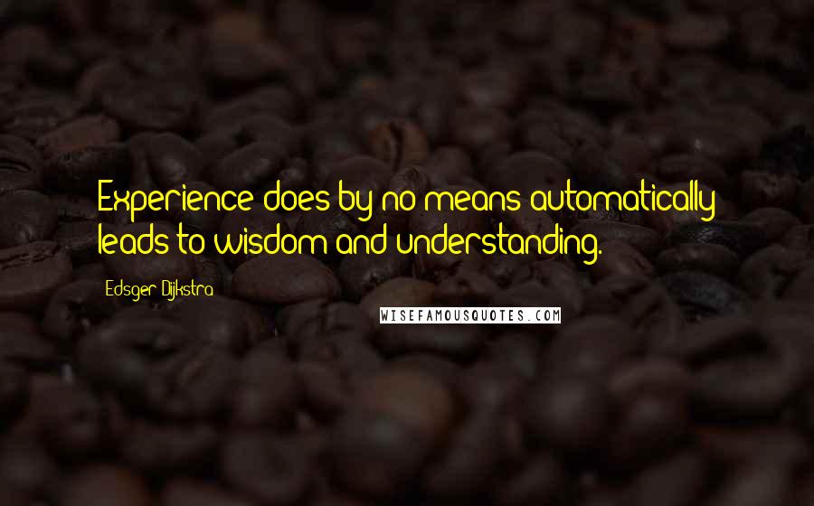 Edsger Dijkstra Quotes: Experience does by no means automatically leads to wisdom and understanding.