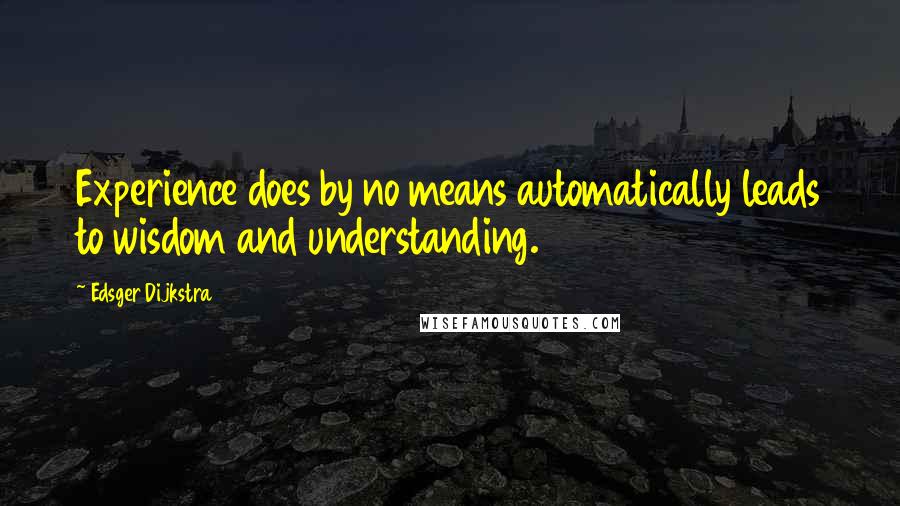 Edsger Dijkstra Quotes: Experience does by no means automatically leads to wisdom and understanding.