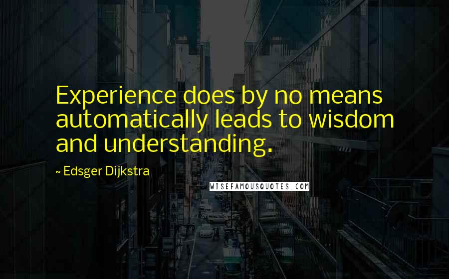 Edsger Dijkstra Quotes: Experience does by no means automatically leads to wisdom and understanding.