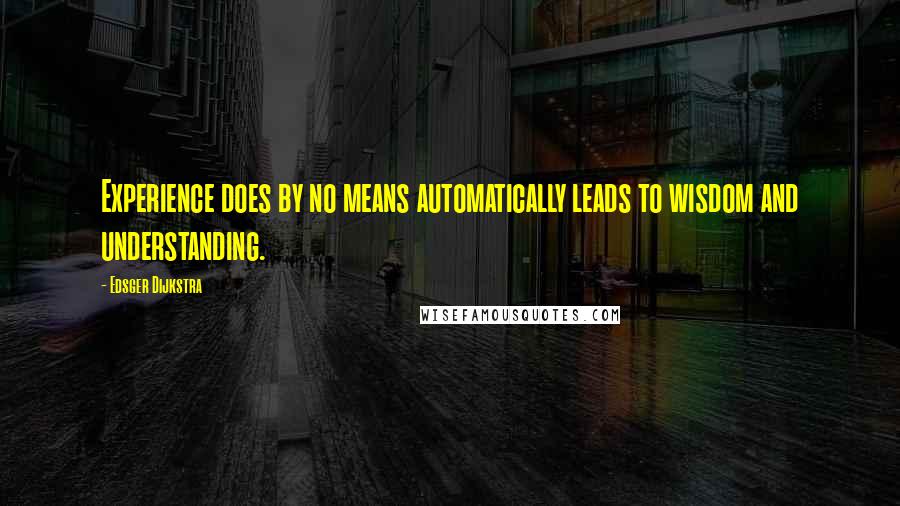 Edsger Dijkstra Quotes: Experience does by no means automatically leads to wisdom and understanding.