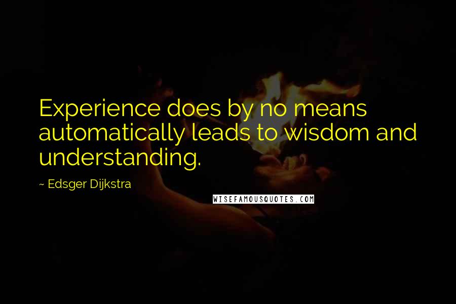 Edsger Dijkstra Quotes: Experience does by no means automatically leads to wisdom and understanding.