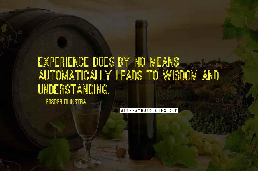 Edsger Dijkstra Quotes: Experience does by no means automatically leads to wisdom and understanding.