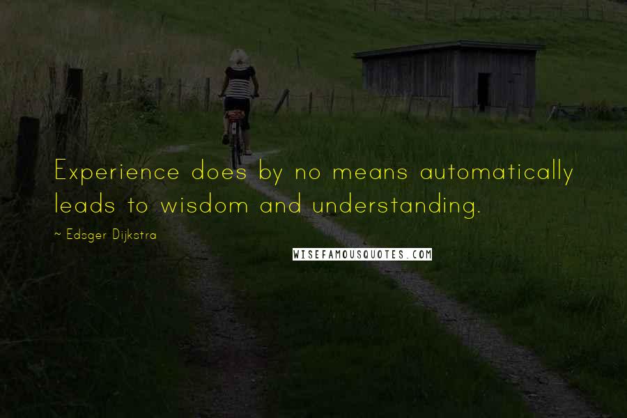 Edsger Dijkstra Quotes: Experience does by no means automatically leads to wisdom and understanding.