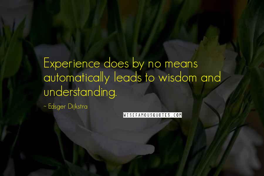 Edsger Dijkstra Quotes: Experience does by no means automatically leads to wisdom and understanding.