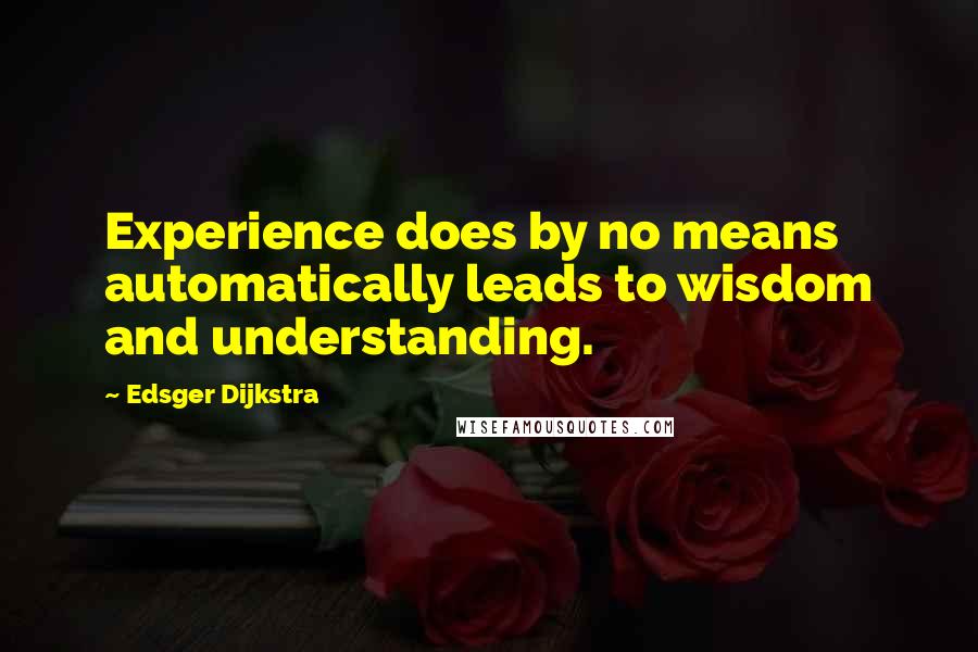 Edsger Dijkstra Quotes: Experience does by no means automatically leads to wisdom and understanding.