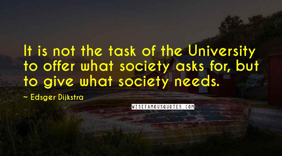 Edsger Dijkstra Quotes: It is not the task of the University to offer what society asks for, but to give what society needs.