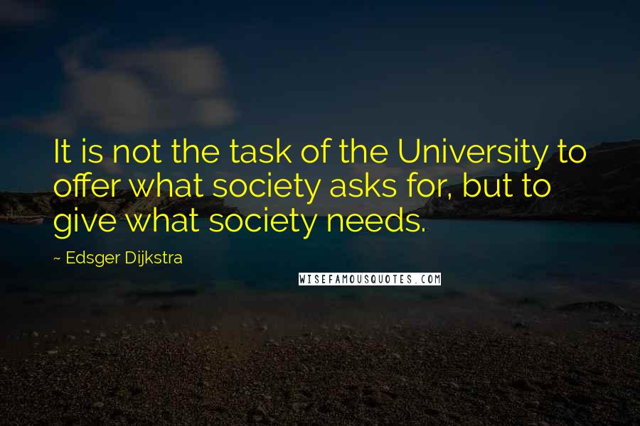 Edsger Dijkstra Quotes: It is not the task of the University to offer what society asks for, but to give what society needs.