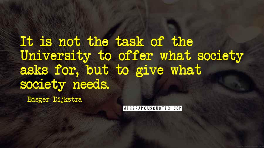 Edsger Dijkstra Quotes: It is not the task of the University to offer what society asks for, but to give what society needs.