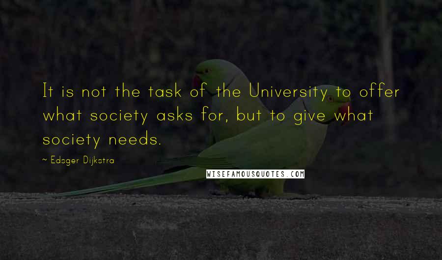 Edsger Dijkstra Quotes: It is not the task of the University to offer what society asks for, but to give what society needs.