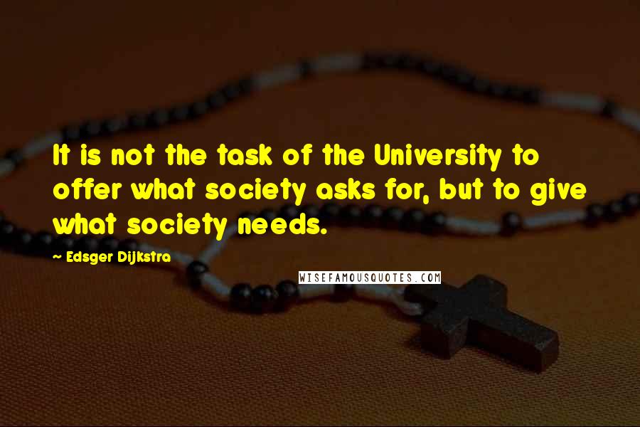 Edsger Dijkstra Quotes: It is not the task of the University to offer what society asks for, but to give what society needs.