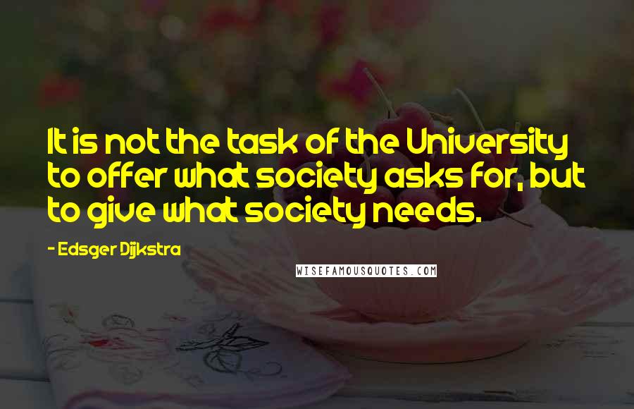 Edsger Dijkstra Quotes: It is not the task of the University to offer what society asks for, but to give what society needs.