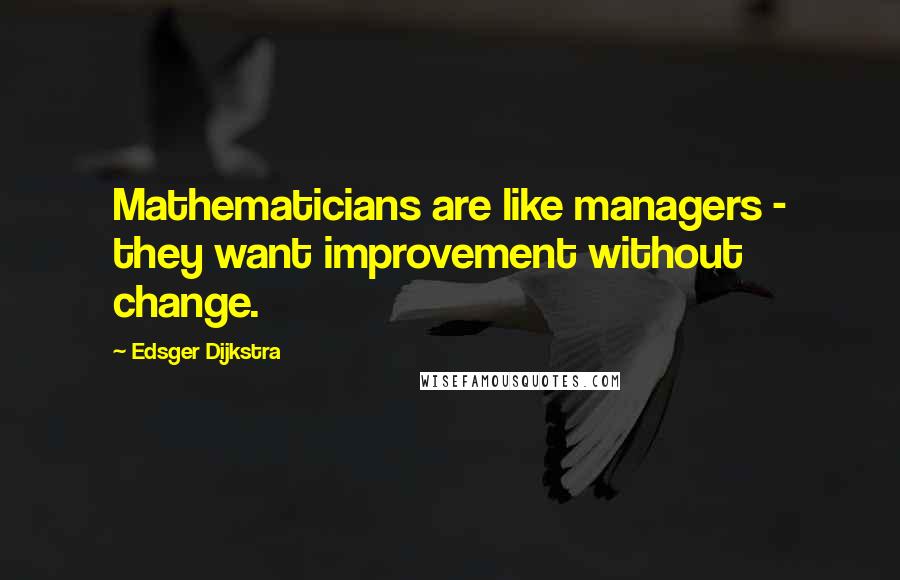 Edsger Dijkstra Quotes: Mathematicians are like managers - they want improvement without change.