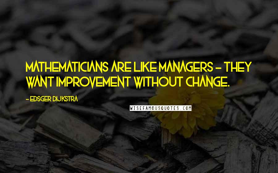 Edsger Dijkstra Quotes: Mathematicians are like managers - they want improvement without change.