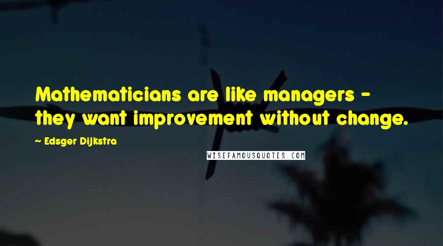Edsger Dijkstra Quotes: Mathematicians are like managers - they want improvement without change.