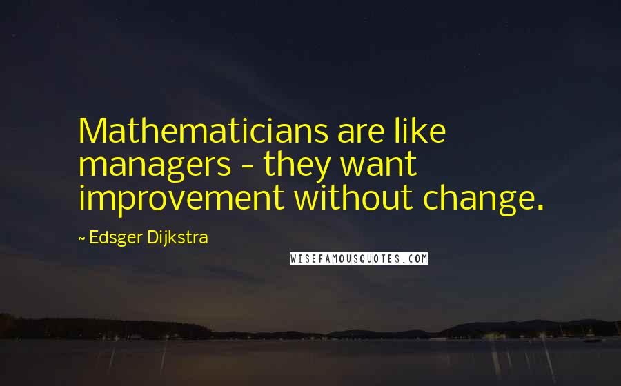 Edsger Dijkstra Quotes: Mathematicians are like managers - they want improvement without change.