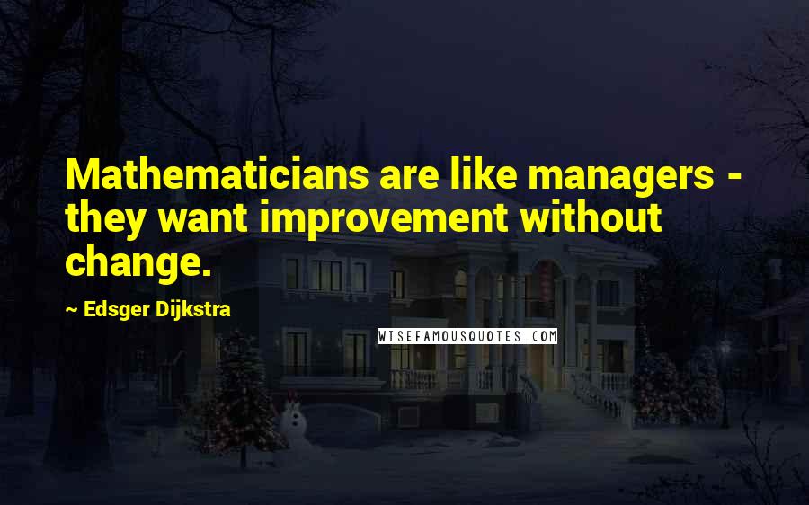 Edsger Dijkstra Quotes: Mathematicians are like managers - they want improvement without change.