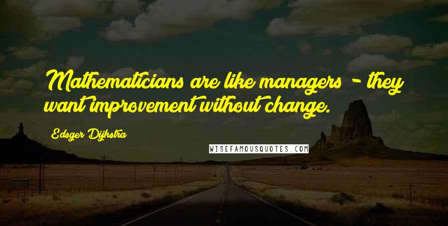 Edsger Dijkstra Quotes: Mathematicians are like managers - they want improvement without change.