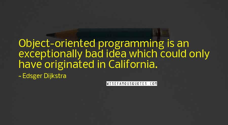 Edsger Dijkstra Quotes: Object-oriented programming is an exceptionally bad idea which could only have originated in California.