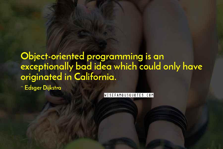 Edsger Dijkstra Quotes: Object-oriented programming is an exceptionally bad idea which could only have originated in California.