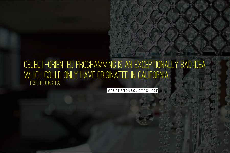 Edsger Dijkstra Quotes: Object-oriented programming is an exceptionally bad idea which could only have originated in California.