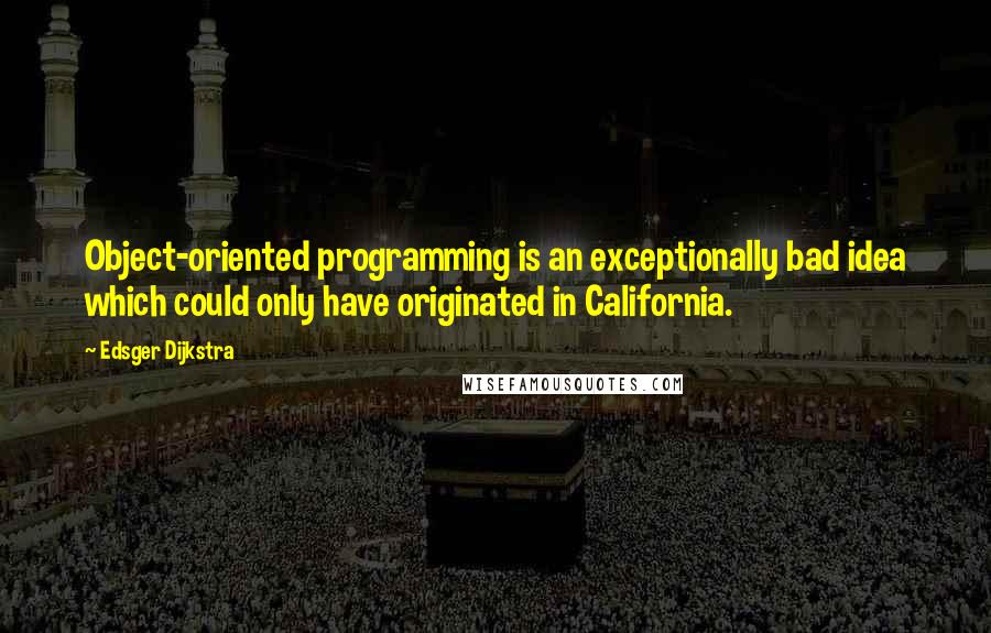 Edsger Dijkstra Quotes: Object-oriented programming is an exceptionally bad idea which could only have originated in California.